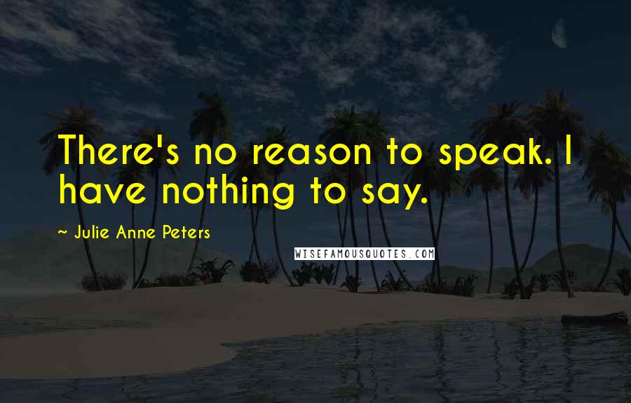 Julie Anne Peters Quotes: There's no reason to speak. I have nothing to say.