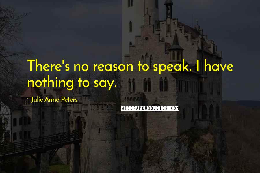 Julie Anne Peters Quotes: There's no reason to speak. I have nothing to say.