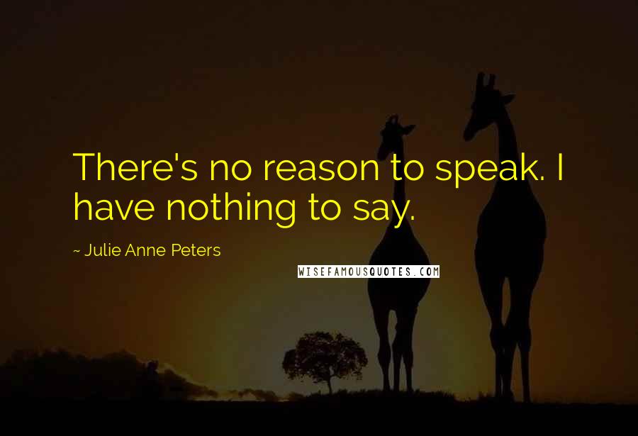 Julie Anne Peters Quotes: There's no reason to speak. I have nothing to say.