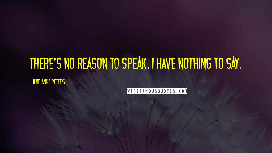Julie Anne Peters Quotes: There's no reason to speak. I have nothing to say.