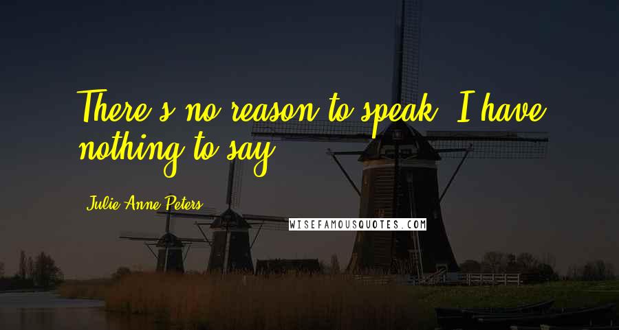 Julie Anne Peters Quotes: There's no reason to speak. I have nothing to say.