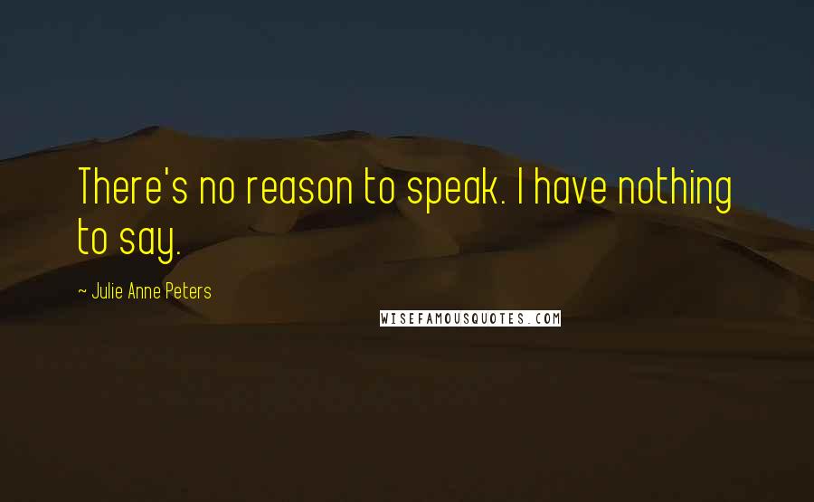 Julie Anne Peters Quotes: There's no reason to speak. I have nothing to say.