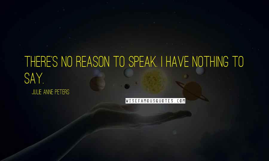 Julie Anne Peters Quotes: There's no reason to speak. I have nothing to say.