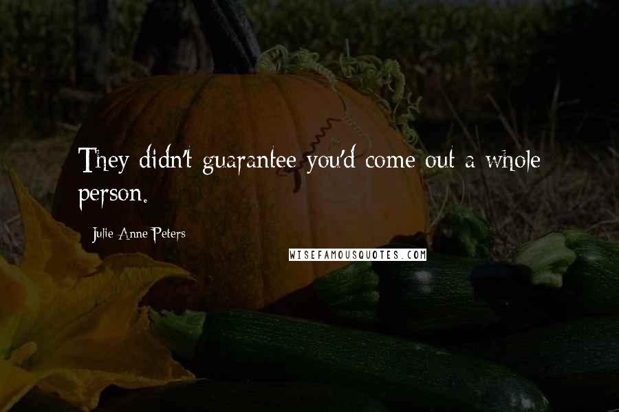 Julie Anne Peters Quotes: They didn't guarantee you'd come out a whole person.