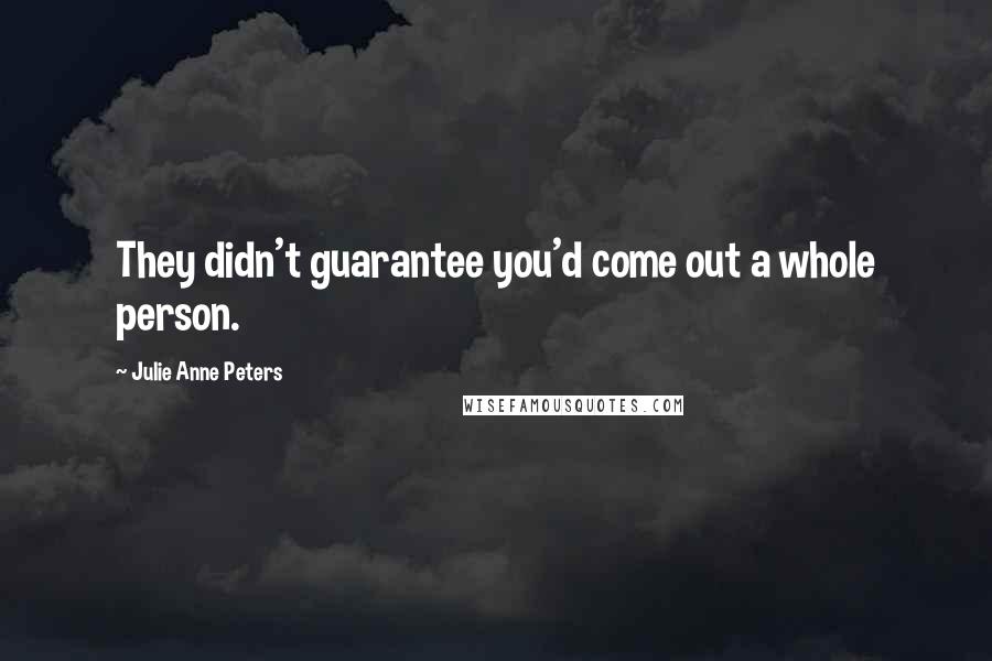 Julie Anne Peters Quotes: They didn't guarantee you'd come out a whole person.