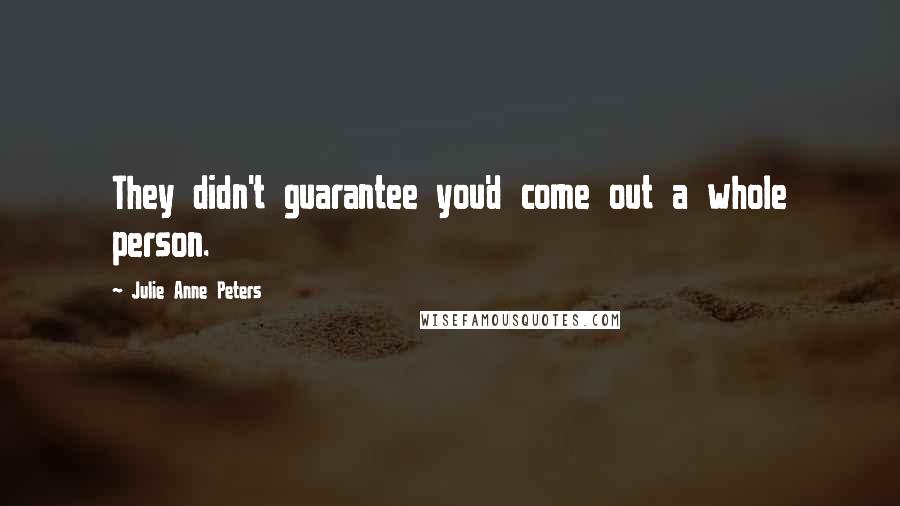 Julie Anne Peters Quotes: They didn't guarantee you'd come out a whole person.