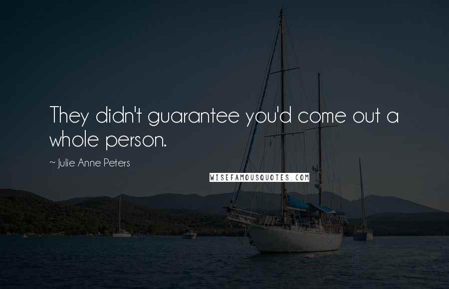 Julie Anne Peters Quotes: They didn't guarantee you'd come out a whole person.