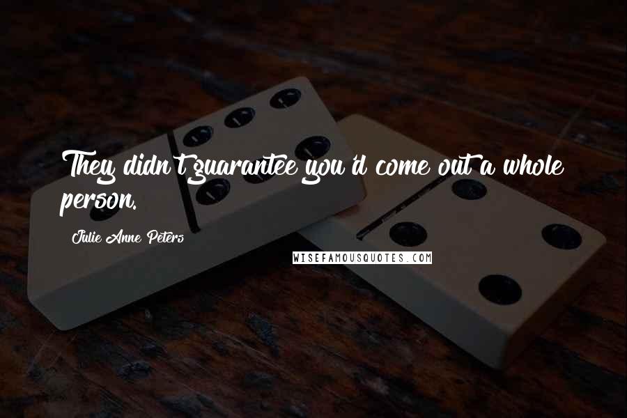 Julie Anne Peters Quotes: They didn't guarantee you'd come out a whole person.