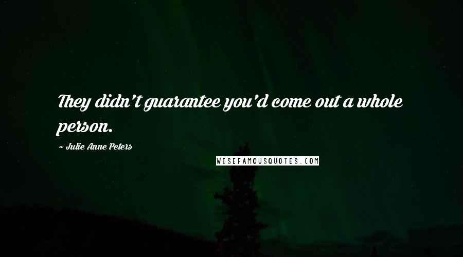 Julie Anne Peters Quotes: They didn't guarantee you'd come out a whole person.