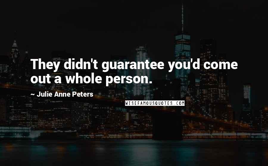 Julie Anne Peters Quotes: They didn't guarantee you'd come out a whole person.