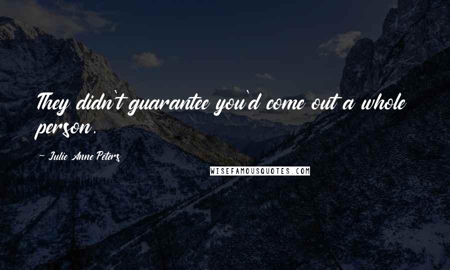 Julie Anne Peters Quotes: They didn't guarantee you'd come out a whole person.