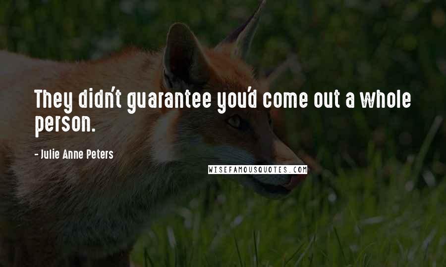 Julie Anne Peters Quotes: They didn't guarantee you'd come out a whole person.