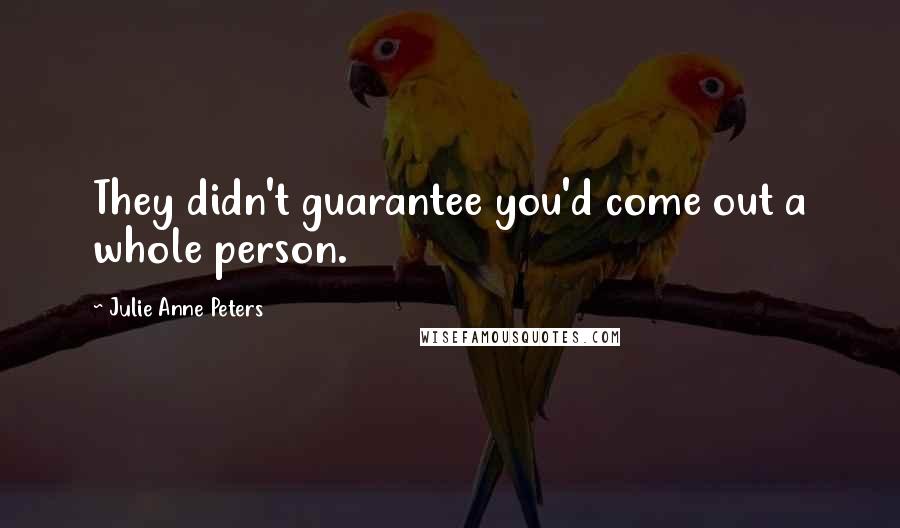 Julie Anne Peters Quotes: They didn't guarantee you'd come out a whole person.