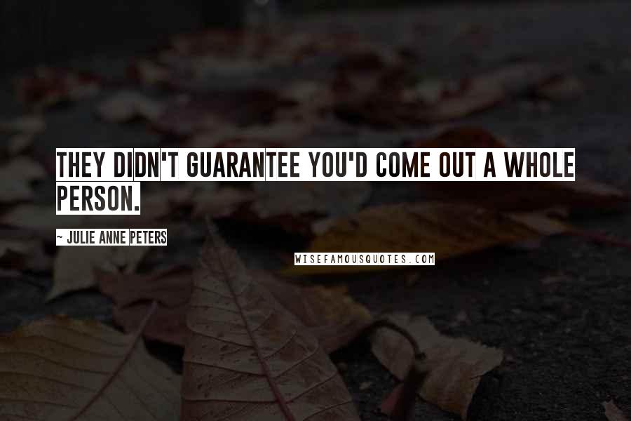 Julie Anne Peters Quotes: They didn't guarantee you'd come out a whole person.