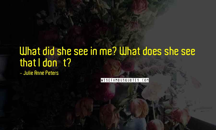 Julie Anne Peters Quotes: What did she see in me? What does she see that I don't?