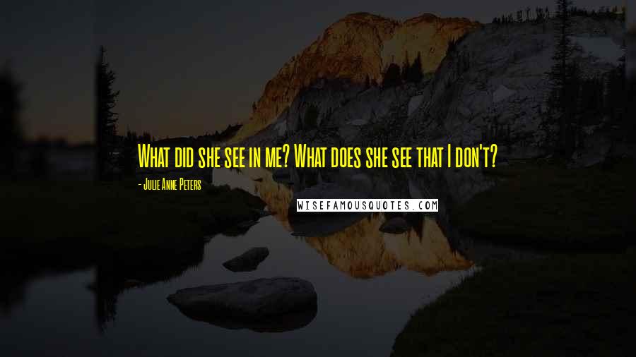 Julie Anne Peters Quotes: What did she see in me? What does she see that I don't?