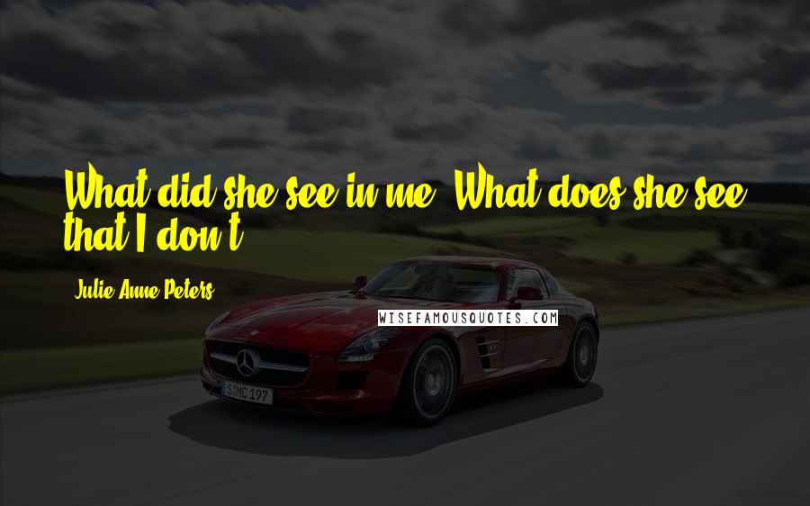 Julie Anne Peters Quotes: What did she see in me? What does she see that I don't?