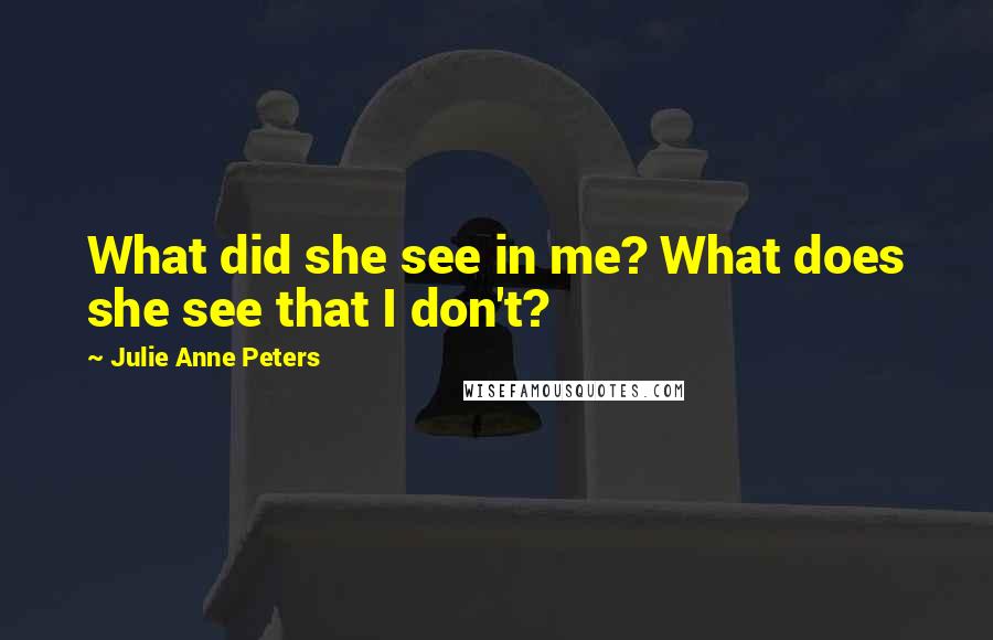 Julie Anne Peters Quotes: What did she see in me? What does she see that I don't?