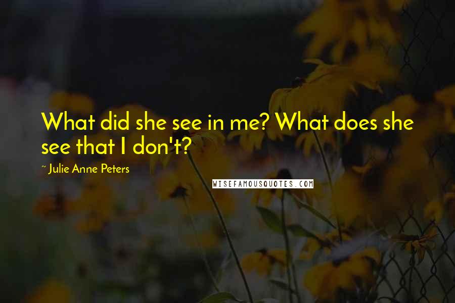 Julie Anne Peters Quotes: What did she see in me? What does she see that I don't?