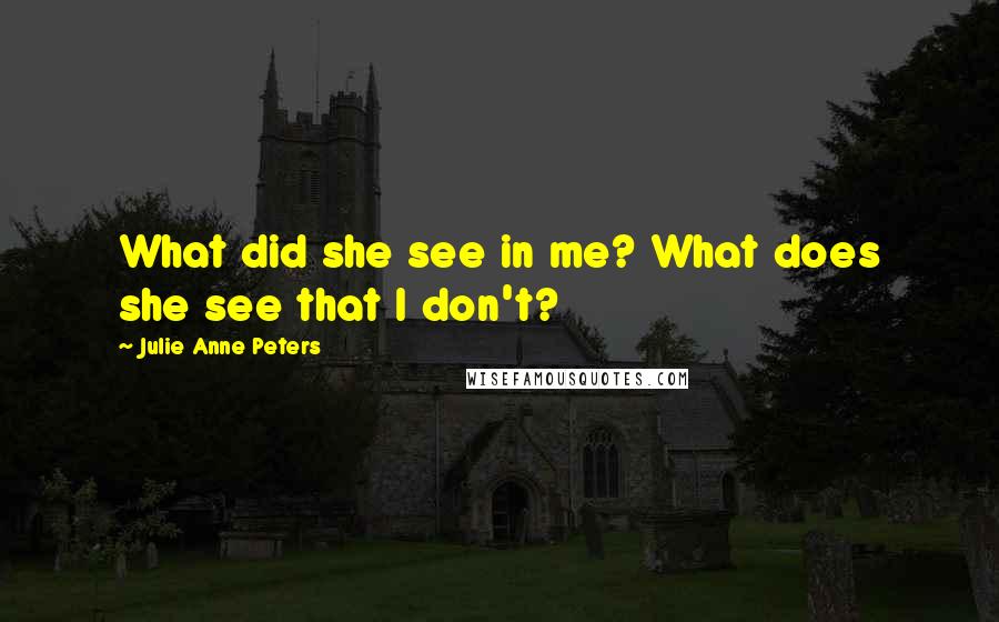 Julie Anne Peters Quotes: What did she see in me? What does she see that I don't?