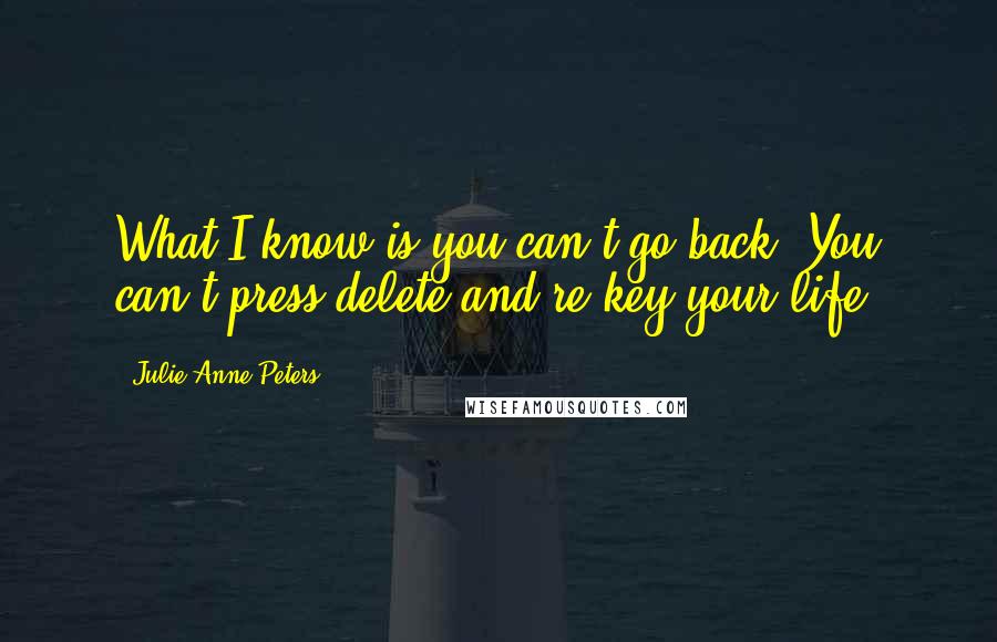 Julie Anne Peters Quotes: What I know is you can't go back. You can't press delete and re-key your life.