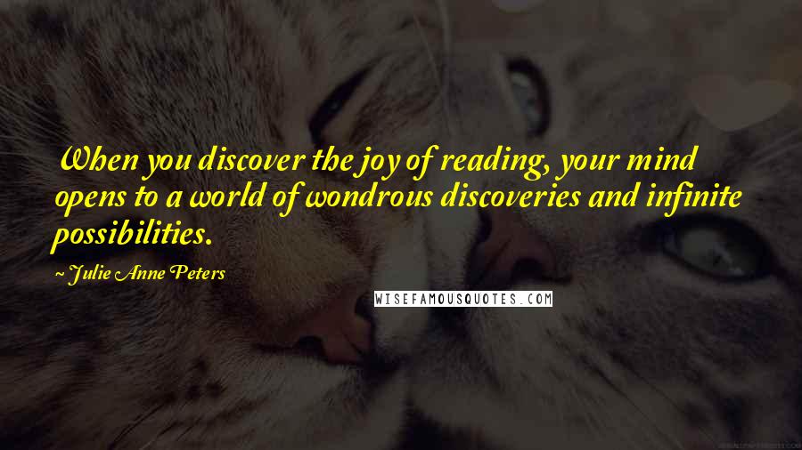 Julie Anne Peters Quotes: When you discover the joy of reading, your mind opens to a world of wondrous discoveries and infinite possibilities.
