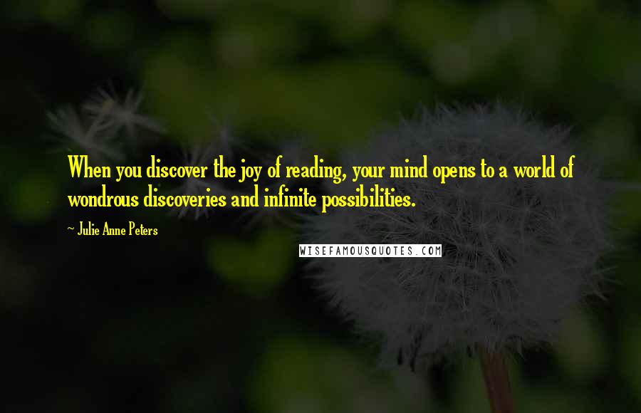 Julie Anne Peters Quotes: When you discover the joy of reading, your mind opens to a world of wondrous discoveries and infinite possibilities.