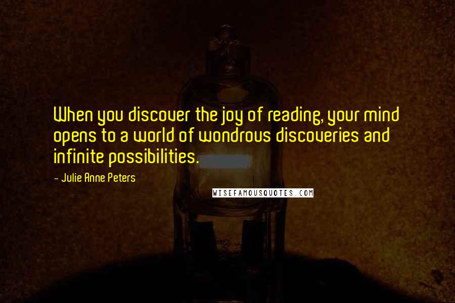 Julie Anne Peters Quotes: When you discover the joy of reading, your mind opens to a world of wondrous discoveries and infinite possibilities.