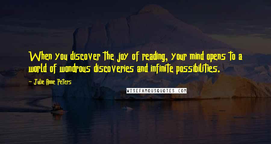 Julie Anne Peters Quotes: When you discover the joy of reading, your mind opens to a world of wondrous discoveries and infinite possibilities.