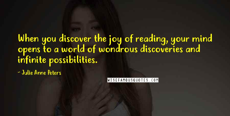 Julie Anne Peters Quotes: When you discover the joy of reading, your mind opens to a world of wondrous discoveries and infinite possibilities.