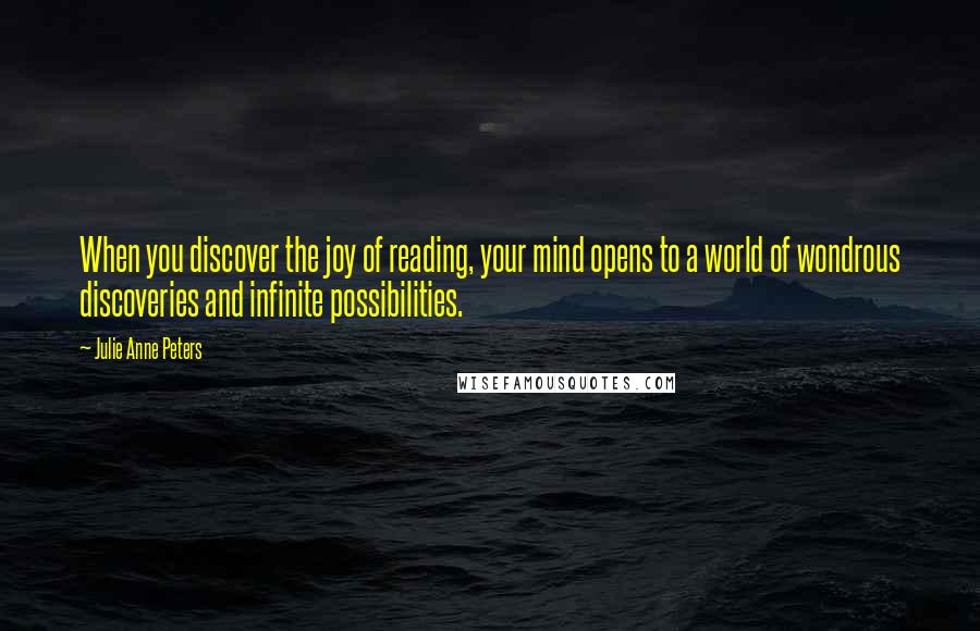 Julie Anne Peters Quotes: When you discover the joy of reading, your mind opens to a world of wondrous discoveries and infinite possibilities.