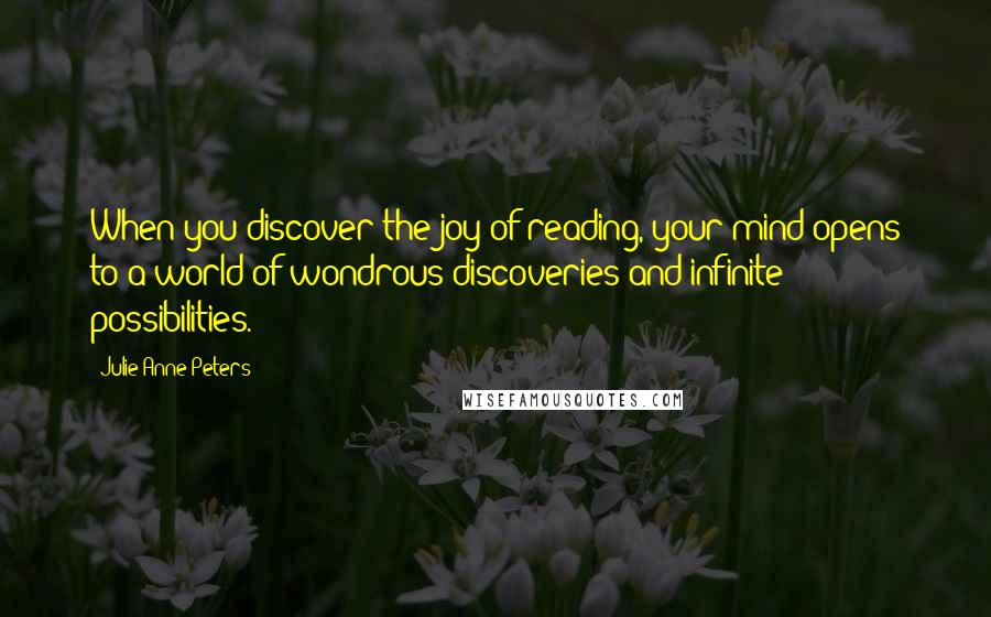 Julie Anne Peters Quotes: When you discover the joy of reading, your mind opens to a world of wondrous discoveries and infinite possibilities.