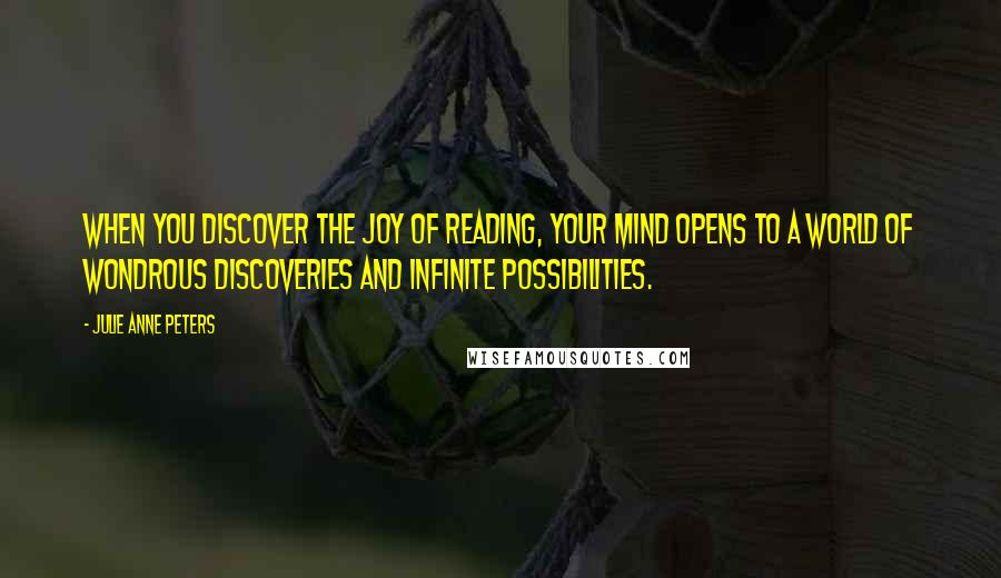 Julie Anne Peters Quotes: When you discover the joy of reading, your mind opens to a world of wondrous discoveries and infinite possibilities.