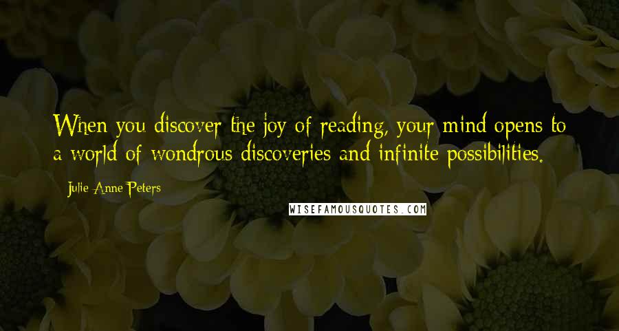 Julie Anne Peters Quotes: When you discover the joy of reading, your mind opens to a world of wondrous discoveries and infinite possibilities.