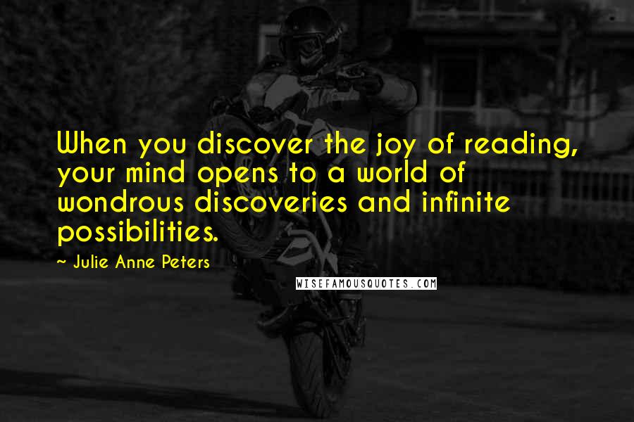 Julie Anne Peters Quotes: When you discover the joy of reading, your mind opens to a world of wondrous discoveries and infinite possibilities.