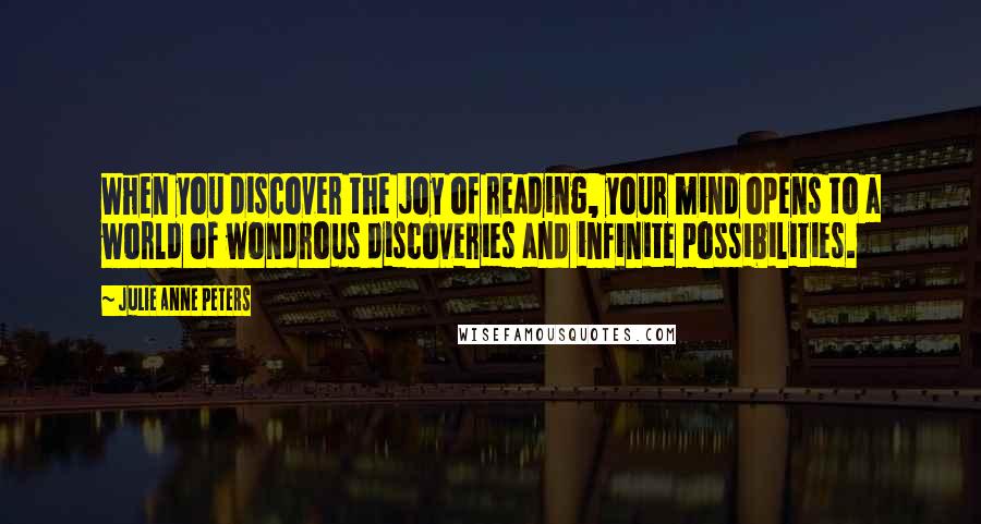 Julie Anne Peters Quotes: When you discover the joy of reading, your mind opens to a world of wondrous discoveries and infinite possibilities.