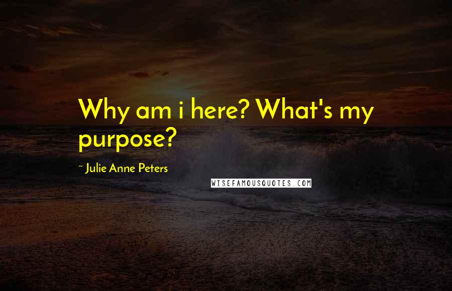 Julie Anne Peters Quotes: Why am i here? What's my purpose?