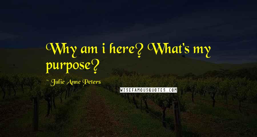 Julie Anne Peters Quotes: Why am i here? What's my purpose?