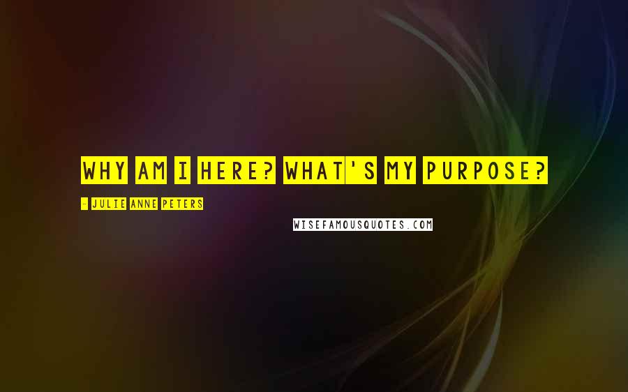 Julie Anne Peters Quotes: Why am i here? What's my purpose?