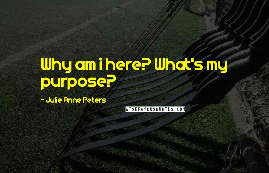 Julie Anne Peters Quotes: Why am i here? What's my purpose?