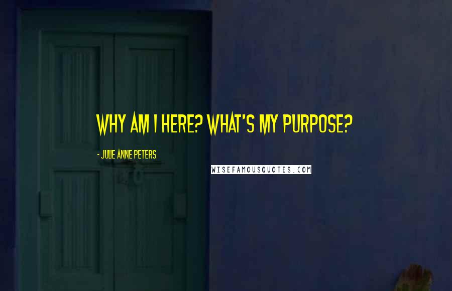 Julie Anne Peters Quotes: Why am i here? What's my purpose?