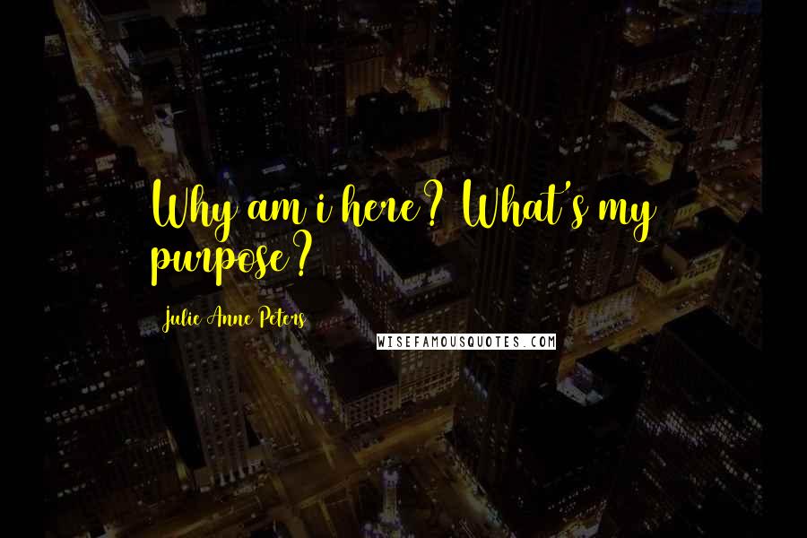 Julie Anne Peters Quotes: Why am i here? What's my purpose?