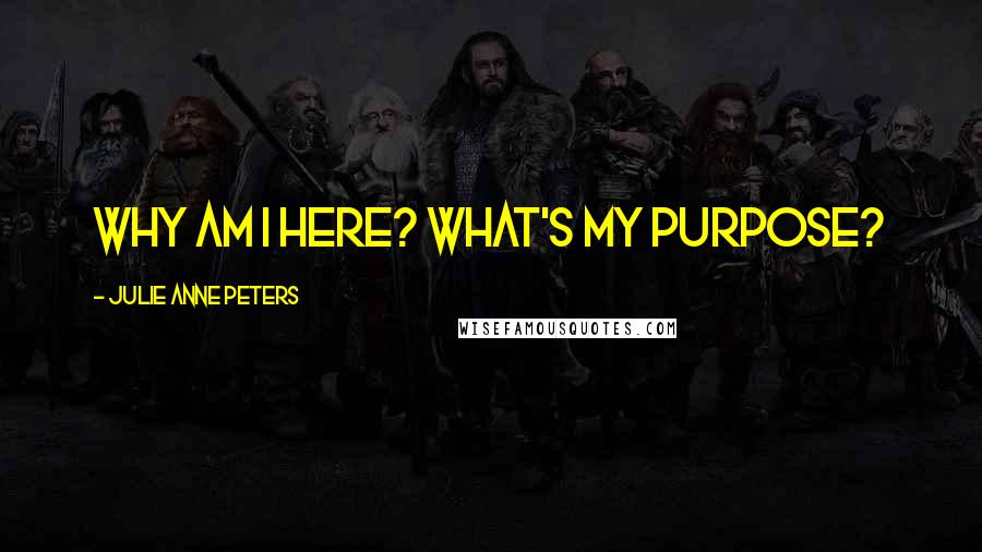 Julie Anne Peters Quotes: Why am i here? What's my purpose?