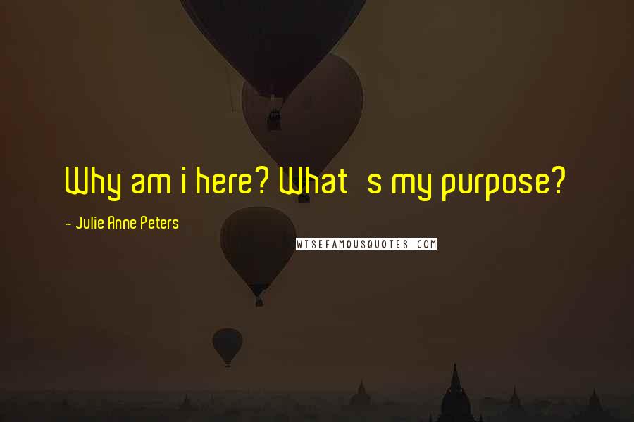 Julie Anne Peters Quotes: Why am i here? What's my purpose?