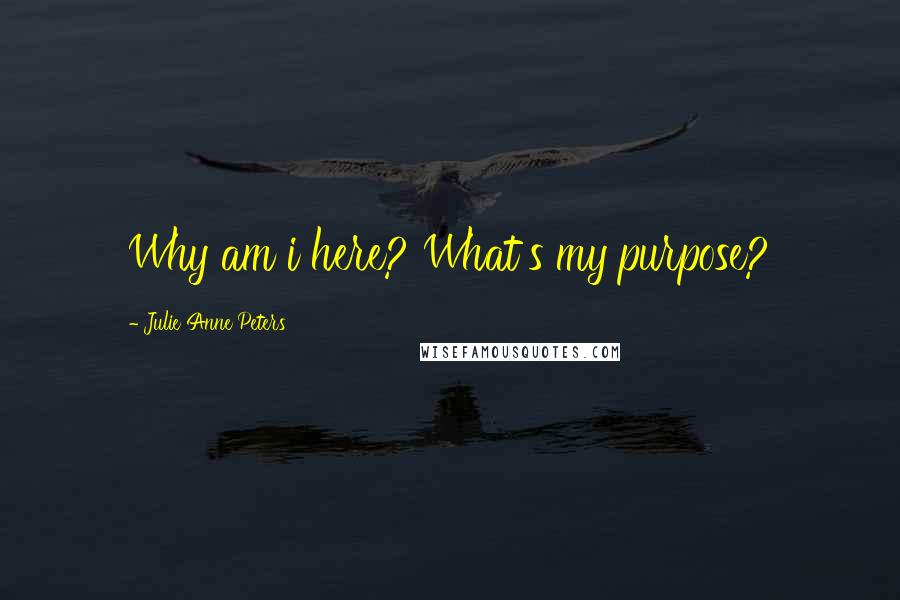 Julie Anne Peters Quotes: Why am i here? What's my purpose?