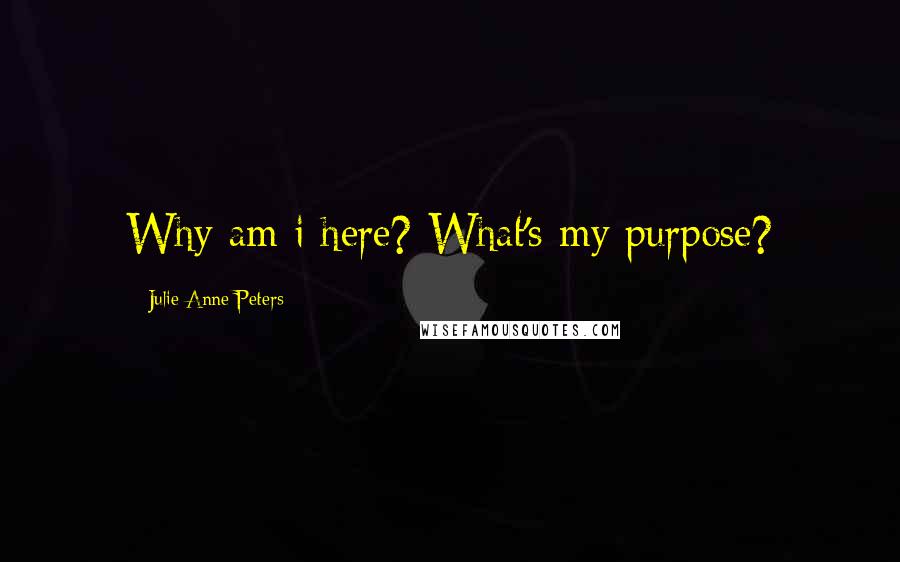 Julie Anne Peters Quotes: Why am i here? What's my purpose?