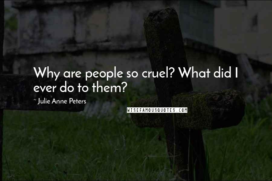 Julie Anne Peters Quotes: Why are people so cruel? What did I ever do to them?