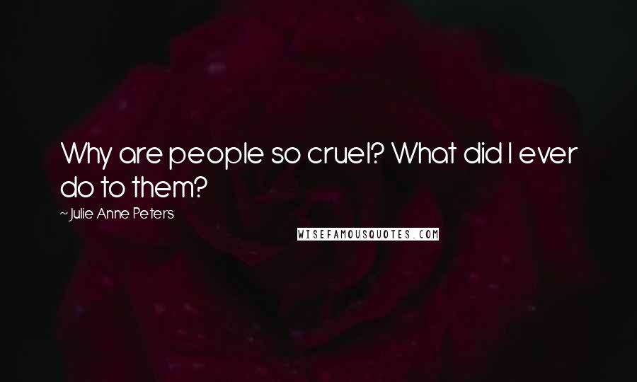Julie Anne Peters Quotes: Why are people so cruel? What did I ever do to them?