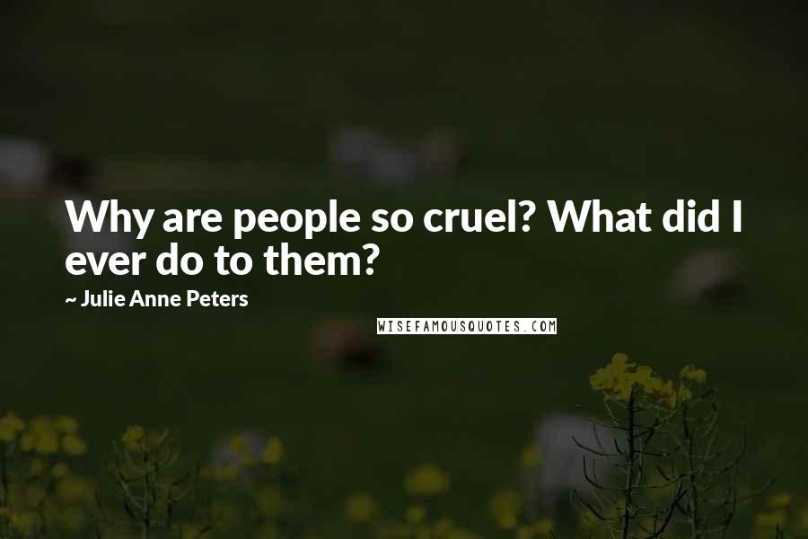 Julie Anne Peters Quotes: Why are people so cruel? What did I ever do to them?