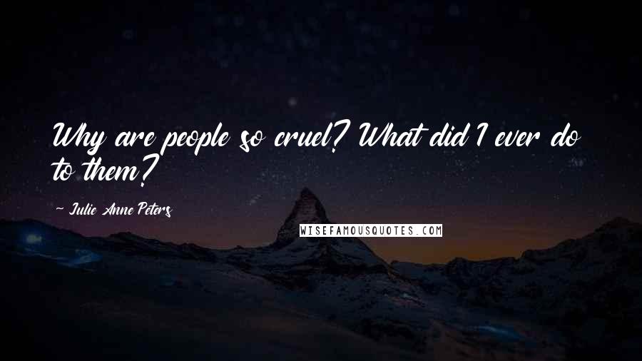 Julie Anne Peters Quotes: Why are people so cruel? What did I ever do to them?